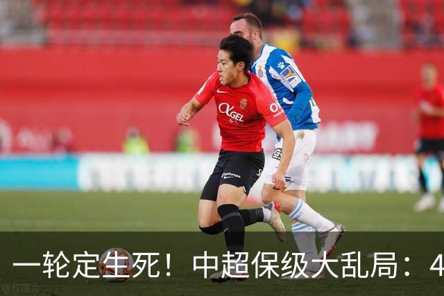 一轮定生死！中超保级大乱局：4队命运捆绑，没人敢放水，全是死局