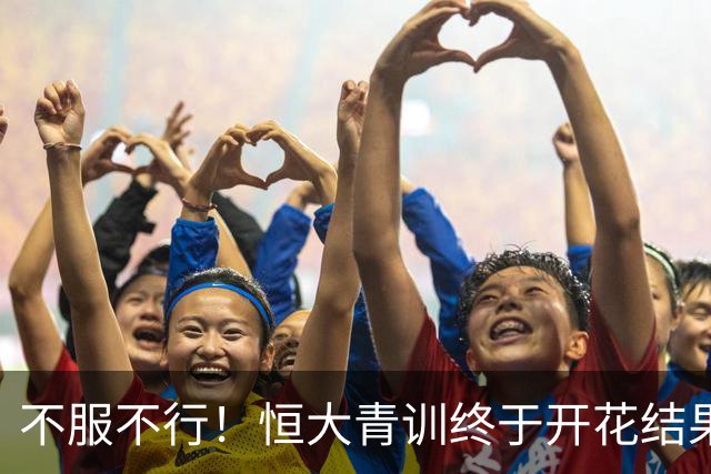 不服不行！恒大青训终于开花结果：5名18岁球员已在中超首发