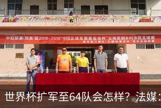 世界杯扩军至64队会怎样？法媒：依然没有中国队