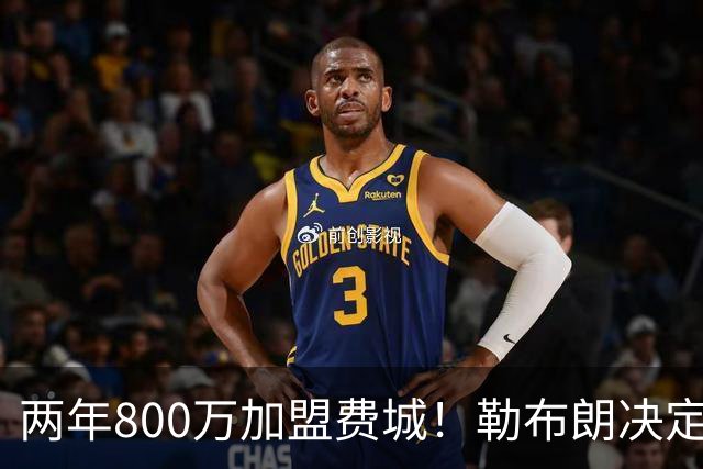 两年800万加盟费城！勒布朗决定4最终确定：76人四巨头成夺冠大热
