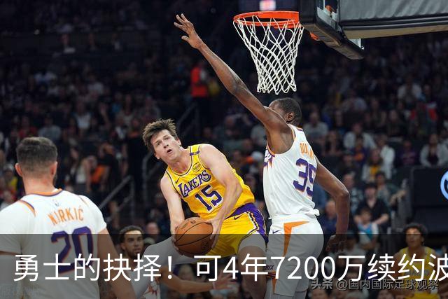 勇士的抉择！可4年7200万续约波杰姆斯基&避免布劳恩式毒药合同