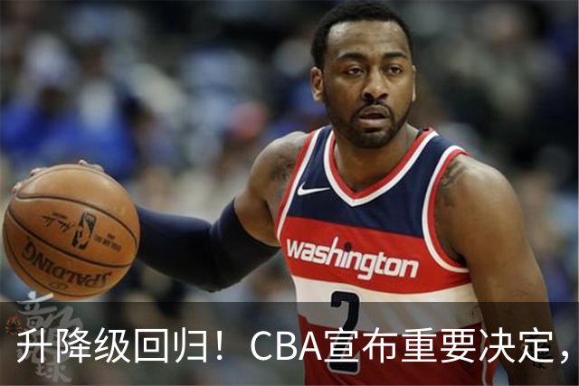 升降级回归！CBA宣布重要决定，不能躺平了，所有球队都将受影响