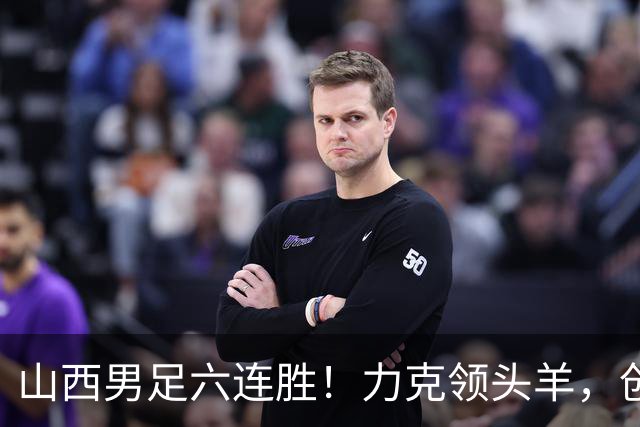 山西男足六连胜！力克领头羊，创中乙历史新纪录！