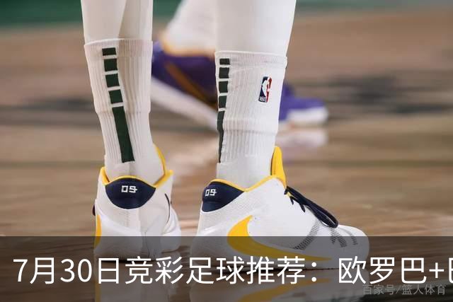 7月30日竞彩足球推荐：欧罗巴+巴西甲，盘口分析 比分推荐 赛事预测！